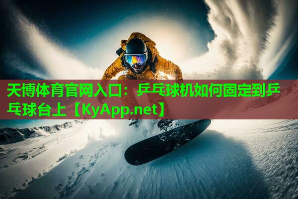 天博体育官网入口:乒乓球机如何固定到乒乓球台上