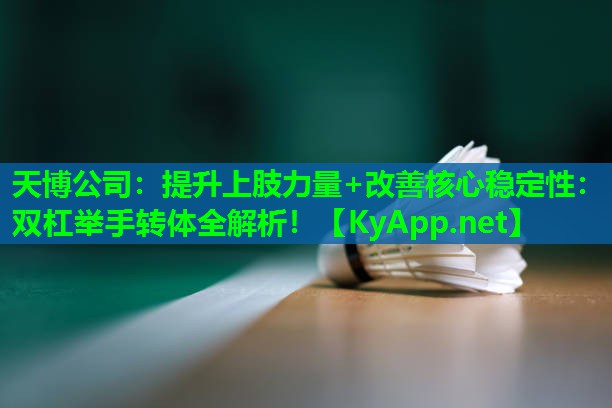 天博公司：提升上肢力量+改善核心稳定性：双杠举手转体全解析！