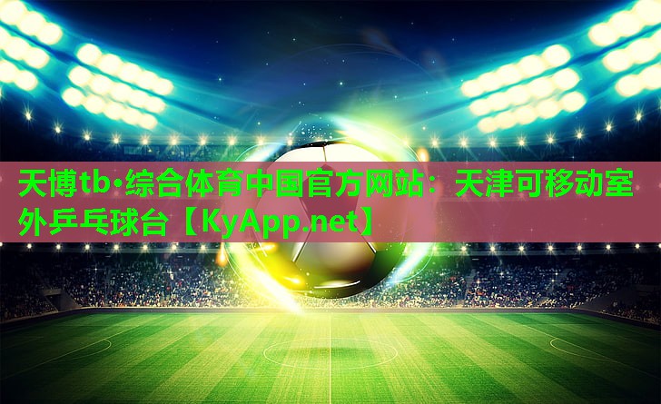 天博tb·综合体育中国官方网站:天津可移动室外乒乓球台