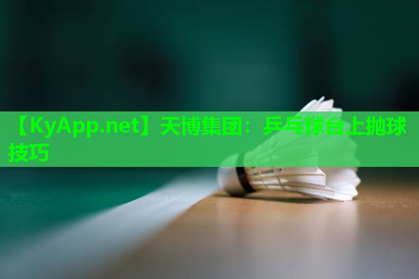 天博集团:乒乓球台上抛球技巧